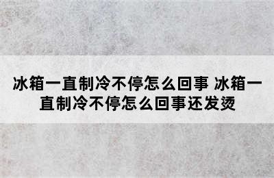 冰箱一直制冷不停怎么回事 冰箱一直制冷不停怎么回事还发烫